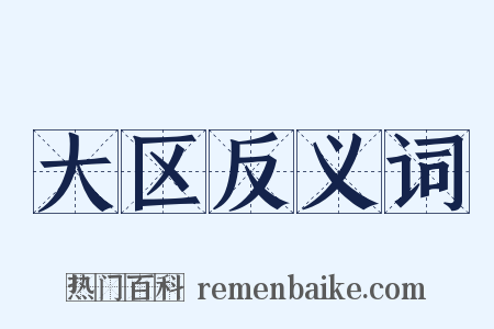 大区反义词是什么意思的图片